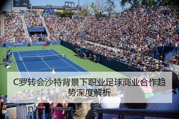 C罗转会沙特背景下职业足球商业合作趋势深度解析