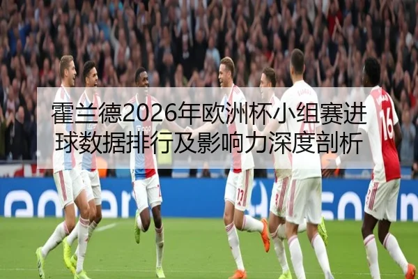 霍兰德2026年欧洲杯小组赛进球数据排行及影响力深度剖析